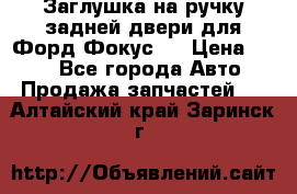 Заглушка на ручку задней двери для Форд Фокус 2 › Цена ­ 200 - Все города Авто » Продажа запчастей   . Алтайский край,Заринск г.